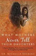 Ceea ce mamele nu le spun niciodată fiicelor lor: 5 chei pentru construirea încrederii, restabilirea conexiunii și consolidarea relațiilor - What Mothers Never Tell Their Daughters: 5 Keys to Building Trust, Restoring Connection, & Strengthening Relationships