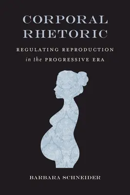 Retorica corporală: Reglementarea reproducerii în era progresistă - Corporal Rhetoric: Regulating Reproduction in the Progressive Era