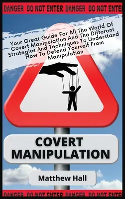 Manipularea sub acoperire: Marele tău ghid pentru lumea manipulării sub acoperire și diferitele strategii și tehnici pentru a înțelege cum să - Covert Manipulation: Your Great Guide For The World of Covert Manipulation And The Different Strategies And Techniques To Understand How To