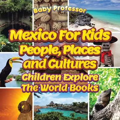 Mexic pentru copii: Oameni, locuri și culturi - Children Explore The World Books - Mexico For Kids: People, Places and Cultures - Children Explore The World Books