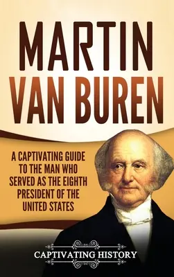 Martin Van Buren: Un ghid captivant al omului care a fost cel de-al optulea președinte al Statelor Unite - Martin Van Buren: A Captivating Guide to the Man Who Served as the Eighth President of the United States