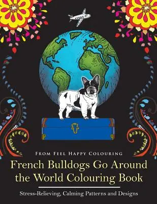 French Bulldogs Go Around the World Carte de colorat: Carte amuzantă de colorat Frenchie pentru adulți și copii 10+ - French Bulldogs Go Around the World Colouring Book: Fun Frenchie Coloring Book for Adults and Kids 10+
