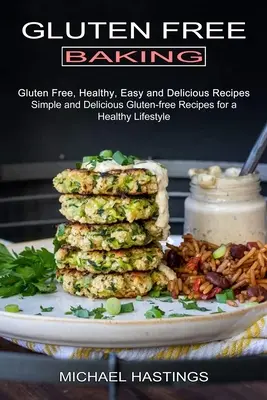 Coacere fără gluten: Rețete fără gluten, sănătoase, ușoare și delicioase - Gluten Free Baking: Gluten Free, Healthy, Easy and Delicious Recipes