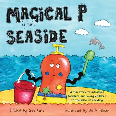 P magică la malul mării: O poveste amuzantă pentru a-i familiariza pe cei mici și pe copiii mici cu ideea de reciclare - Magical P at the seaside: A fun story to introduce toddlers and young children to the idea of recyling