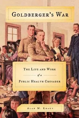Războiul lui Goldberger: Viața și activitatea unui cruciat al sănătății publice - Goldberger's War: The Life and Work of a Public Health Crusader