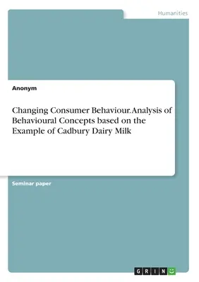 Schimbarea comportamentului consumatorilor. Analiza conceptelor comportamentale pe baza exemplului Cadbury Dairy Milk - Changing Consumer Behaviour. Analysis of Behavioural Concepts based on the Example of Cadbury Dairy Milk