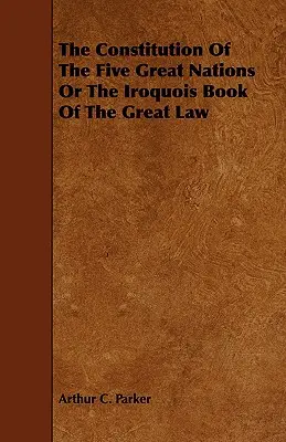 Constituția celor cinci mari națiuni sau Cartea Irocheză a Marii Legi (The Constitution of the Five Great Nations or the Iroquois Book of the Great Law) - The Constitution of the Five Great Nations or the Iroquois Book of the Great Law
