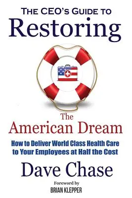 Ghidul directorului general pentru refacerea visului american: Cum să oferiți asistență medicală de clasă mondială angajaților dumneavoastră la jumătate din costuri - CEO's Guide to Restoring the American Dream: How to Deliver World Class Healthcare to Your Employees at Half the Cost
