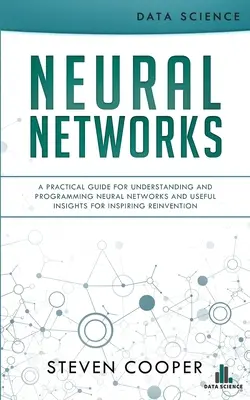 Rețele neuronale: Un ghid practic pentru înțelegerea și programarea rețelelor neuronale și informații utile pentru inspirarea reinventării - Neural Networks: A Practical Guide For Understanding And Programming Neural Networks And Useful Insights For Inspiring Reinvention
