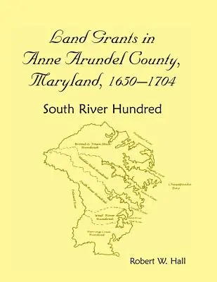 Concesiuni de terenuri în comitatul Anne Arundel, Maryland, 1650-1704: South River Hundred - Land Grants in Anne Arundel County, Maryland, 1650-1704: South River Hundred