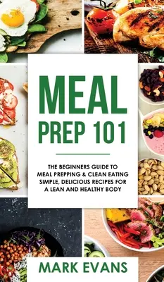Meal Prep: 101 - Ghidul începătorului pentru pregătirea meselor și alimentația curată - Rețete simple și delicioase pentru un corp slab și sănătos ( - Meal Prep: 101 - The Beginner's Guide to Meal Prepping and Clean Eating - Simple, Delicious Recipes for a Lean and Healthy Body (