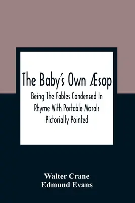 Sufrageria proprie a copilului: Being The Fables Condensed In Rhyme With Portable Morals Pictorially Pointed - The Baby'S Own sop: Being The Fables Condensed In Rhyme With Portable Morals Pictorially Pointed