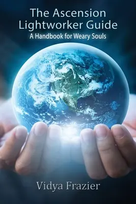 The Ascension Lightworker Guide (Ghidul Luceafărului Ascensiunii): Un manual pentru suflete obosite - The Ascension Lightworker Guide: A Handbook for Weary Souls
