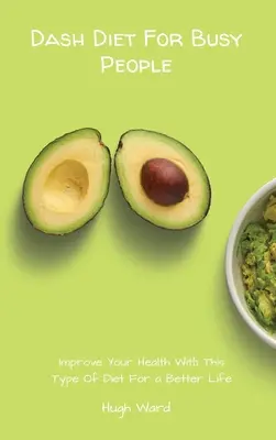 Dieta Dash pentru oamenii ocupați: Îmbunătățiți-vă sănătatea cu acest tip de dietă pentru o viață mai bună - Dash Diet For Busy People: Improve Your Health With This Type Of Diet For a Better Life
