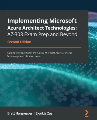 Implementing Microsoft Azure Architect Technologies AZ-303 Exam Prep and Beyond - Second Edition: Un ghid de pregătire pentru examenul AZ-303 Microsoft Azure - Implementing Microsoft Azure Architect Technologies AZ-303 Exam Prep and Beyond - Second Edition: A guide to preparing for the AZ-303 Microsoft Azure