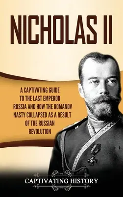 Nicolae al II-lea: Un ghid captivant al ultimului împărat al Rusiei și al modului în care dinastia Romanov s-a prăbușit ca urmare a revoluției ruse - Nicholas II: A Captivating Guide to the Last Emperor of Russia and How the Romanov Dynasty Collapsed as a Result of the Russian Rev