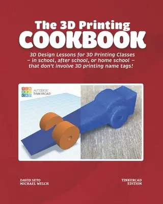Cartea de bucate pentru imprimarea 3D: Tinkercad Edition: Lecții de design 3D pentru cursuri de imprimare 3D - în școală, după școală sau acasă - care nu inv - The 3D Printing Cookbook: Tinkercad Edition: 3D Design Lessons for 3D Printing Classes - in school, after school, or homeschool - that don't inv