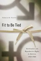 Fit to Be Tied: Sterilizarea și drepturile reproductive în America, 1950-1980 - Fit to Be Tied: Sterilization and Reproductive Rights in America, 1950-1980
