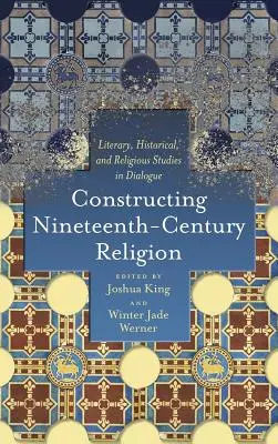 Constructing Nineteenth-Century Religion: Literary, Historical, and Religious Studies in Dialogue (Studii literare, istorice și religioase în dialog) - Constructing Nineteenth-Century Religion: Literary, Historical, and Religious Studies in Dialogue