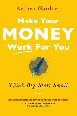 Fă-ți banii să lucreze pentru tine: Gândiți în mare, începeți cu puțin - Make Your Money Work for You: Think Big, Start Small