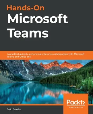 Hands-On Microsoft Teams: Un ghid practic pentru îmbunătățirea colaborării la nivel de întreprindere cu Microsoft Teams și Office 365 - Hands-On Microsoft Teams: A practical guide to enhancing enterprise collaboration with Microsoft Teams and Office 365