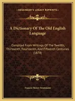 A Dictionary Of The Old English Language: Compiled From Writings Of The Twelfth, Thirteenth, Fourteenth, And Fifteenth Centuries