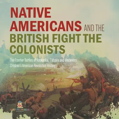 Nativii americani și britanicii se luptă cu coloniștii - Bătăliile de frontieră de la Kaskaskia, Cahokia și Vincennes - Istorie pentru clasa a patra - Am pentru copii - Native Americans and the British Fight the Colonists - The Frontier Battles of Kaskaskia, Cahokia and Vincennes - Fourth Grade History - Children's Am