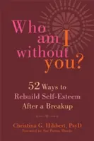 Cine sunt eu fără tine? Cincizeci și două de moduri de a-ți reconstrui stima de sine după o despărțire - Who Am I Without You?: Fifty-Two Ways to Rebuild Self-Esteem After a Breakup