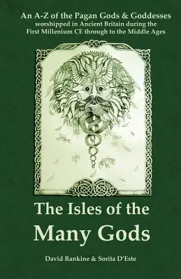 The Isles of the Many Gods: Un A-Z al zeilor și zeițelor păgâne venerate în Marea Britanie antică în timpul primului mileniu e.n. până în mijlocul secolului al XX-lea - The Isles of the Many Gods: An A-Z of the Pagan Gods & Goddesses worshipped in Ancient Britain during the First Millennium CE through to the Middl