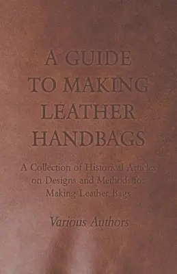Ghid pentru confecționarea genților din piele - O colecție de articole istorice privind modelele și metodele de confecționare a genților din piele - A Guide to Making Leather Handbags - A Collection of Historical Articles on Designs and Methods for Making Leather Bags