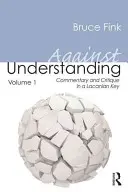 Împotriva înțelegerii, volumul 1: Comentariu și critică în cheie lacaniană - Against Understanding, Volume 1: Commentary and Critique in a Lacanian Key