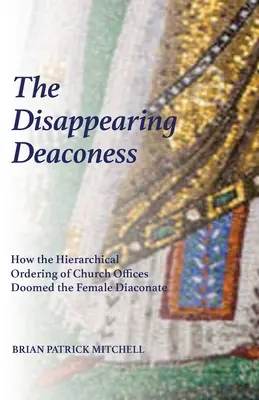 Diaconița dispărută: Cum ordonarea ierarhică a funcțiilor bisericești a condamnat diaconatul feminin - The Disappearing Deaconess: How the Hierarchical Ordering of Church Offices Doomed the Female Diaconate