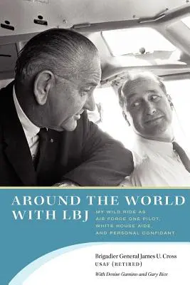 În jurul lumii cu LBJ: Călătoria mea nebună ca pilot al Air Force One, consilier la Casa Albă și confident personal - Around the World with LBJ: My Wild Ride as Air Force One Pilot, White House Aide, and Personal Confidant