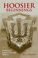 Hoosier Beginnings: Nașterea atletismului la Universitatea Indiana - Hoosier Beginnings: The Birth of Indiana University Athletics