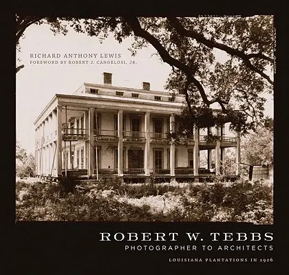Robert W. Tebbs, fotograf pentru arhitecți: Plantațiile din Louisiana în 1926 - Robert W. Tebbs, Photographer to Architects: Louisiana Plantations in 1926