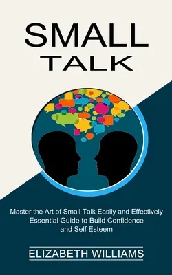 Small Talk: Ghid esențial pentru consolidarea încrederii și a stimei de sine (Master the Art of Small Talk Easily and Effectively) - Small Talk: Essential Guide to Build Confidence and Self Esteem (Master the Art of Small Talk Easily and Effectively)