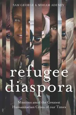 Diaspora refugiaților: Misiuni în mijlocul celei mai mari crize umanitare din lume - Refugee Diaspora: Missions amid the Greatest Humanitarian Crisis of the World