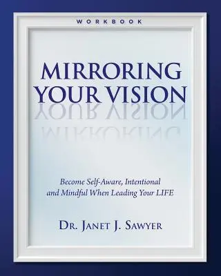 Oglindirea viziunii tale: Devino conștient de sine, intenționat și conștient atunci când îți conduci VIAȚA - Mirroring Your Vision: Become Self-Aware, Intentional and Mindful When Leading Your LIFE