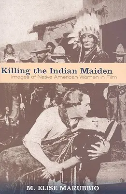Uciderea fecioarei indiene: Imagini ale femeilor nativ americane în film - Killing the Indian Maiden: Images of Native American Women in Film