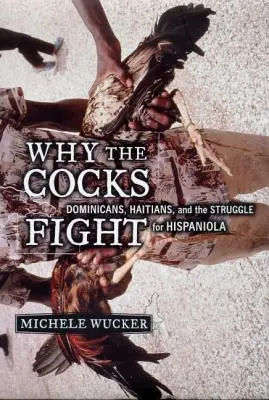 De ce se bat cocoșii: Dominicani, haitieni și lupta pentru Hispaniola - Why the Cocks Fight: Dominicans, Haitians, and the Struggle for Hispaniola
