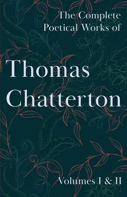Operele poetice complete ale lui Thomas Chatterton - Volumele I și II - The Complete Poetical Works of Thomas Chatterton - Volumes I & II