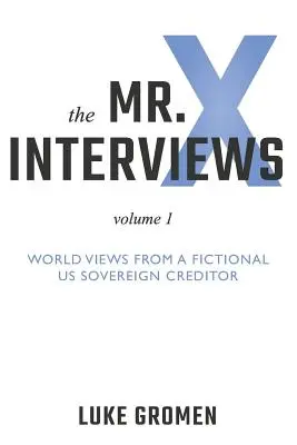 Interviurile domnului X: Volumul 1: Perspective mondiale de la un creditor suveran fictiv al SUA - The Mr. X Interviews: Volume 1: World Views from a Fictional Us Sovereign Creditor