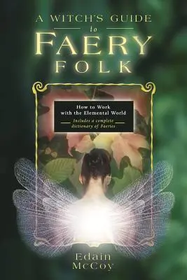 Ghidul unei vrăjitoare pentru Faery Folk: Cum să lucrezi cu lumea elementară - A Witch's Guide to Faery Folk: How to Work with the Elemental World