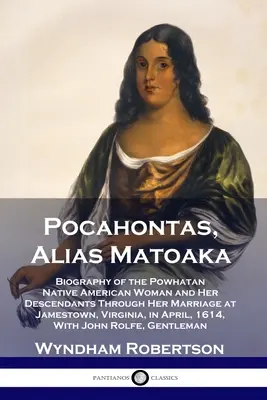 Pocahontas, Alias Matoaka: Biografia femeii amerindiene Powhatan și a descendenților ei până la căsătoria ei la Jamestown, Virginia, în Ap - Pocahontas, Alias Matoaka: Biography of the Powhatan Native American Woman and Her Descendants Through Her Marriage at Jamestown, Virginia, in Ap
