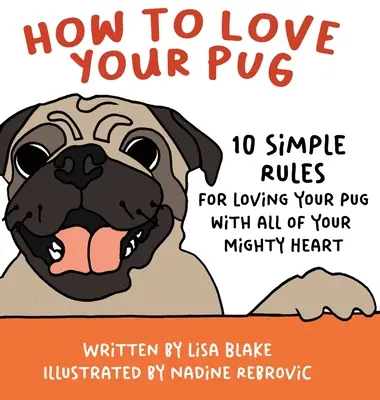 Cum să-ți iubești Pug-ul: 10 reguli simple pentru a-ți iubi Pug-ul cu toată inima ta puternică - How to Love Your Pug: 10 Simple Rules for Loving Your Pug with all of Your Mighty Heart