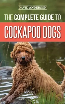 Ghidul complet al câinilor Cockapoo: Tot ce trebuie să știți pentru a crește, dresa și iubi cu succes noul dvs. câine Cockapoo - The Complete Guide to Cockapoo Dogs: Everything You Need to Know to Successfully Raise, Train, and Love Your New Cockapoo Dog