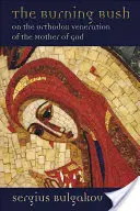 Rugul Aprins: Despre venerarea ortodoxă a Maicii Domnului - Burning Bush: On the Orthodox Veneration of the Mother of God