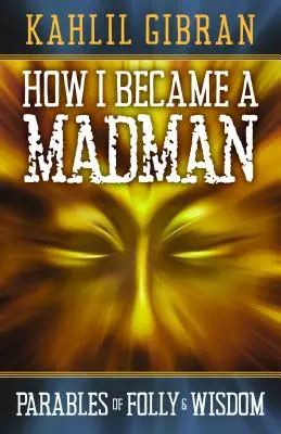 Cum am devenit un nebun: Parabole ale nebuniei și înțelepciunii - How I Became a Madman: Parables of Folly and Wisdom