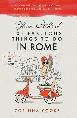 Glam Italia! 101 lucruri fabuloase de făcut în Roma: Dincolo de Colosseum, Vatican, Fântâna Trevi și Treptele Spaniole - Glam Italia! 101 Fabulous Things to Do in Rome: Beyond the Colosseum, the Vatican, the Trevi Fountain, and the Spanish Steps
