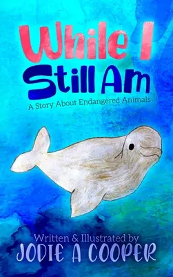 Cât încă mai sunt: O poveste despre animalele pe cale de dispariție - While I Still Am: A Story About Endangered Animals